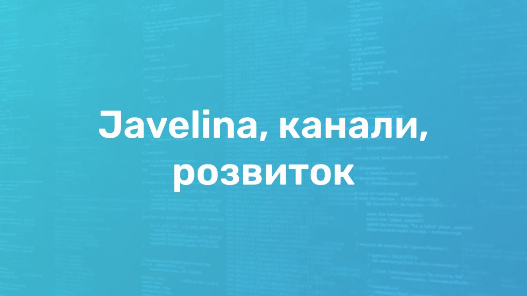 Нові канали, курс розвитку Javelina та ігрові сервери